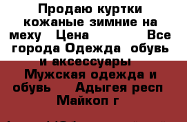 Продаю куртки кожаные зимние на меху › Цена ­ 14 000 - Все города Одежда, обувь и аксессуары » Мужская одежда и обувь   . Адыгея респ.,Майкоп г.